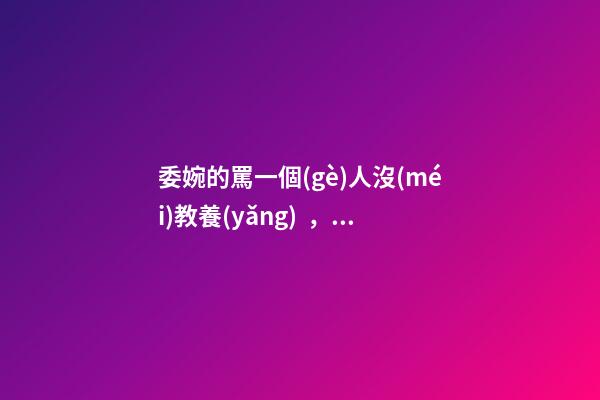 委婉的罵一個(gè)人沒(méi)教養(yǎng)，脾氣不好性子傲